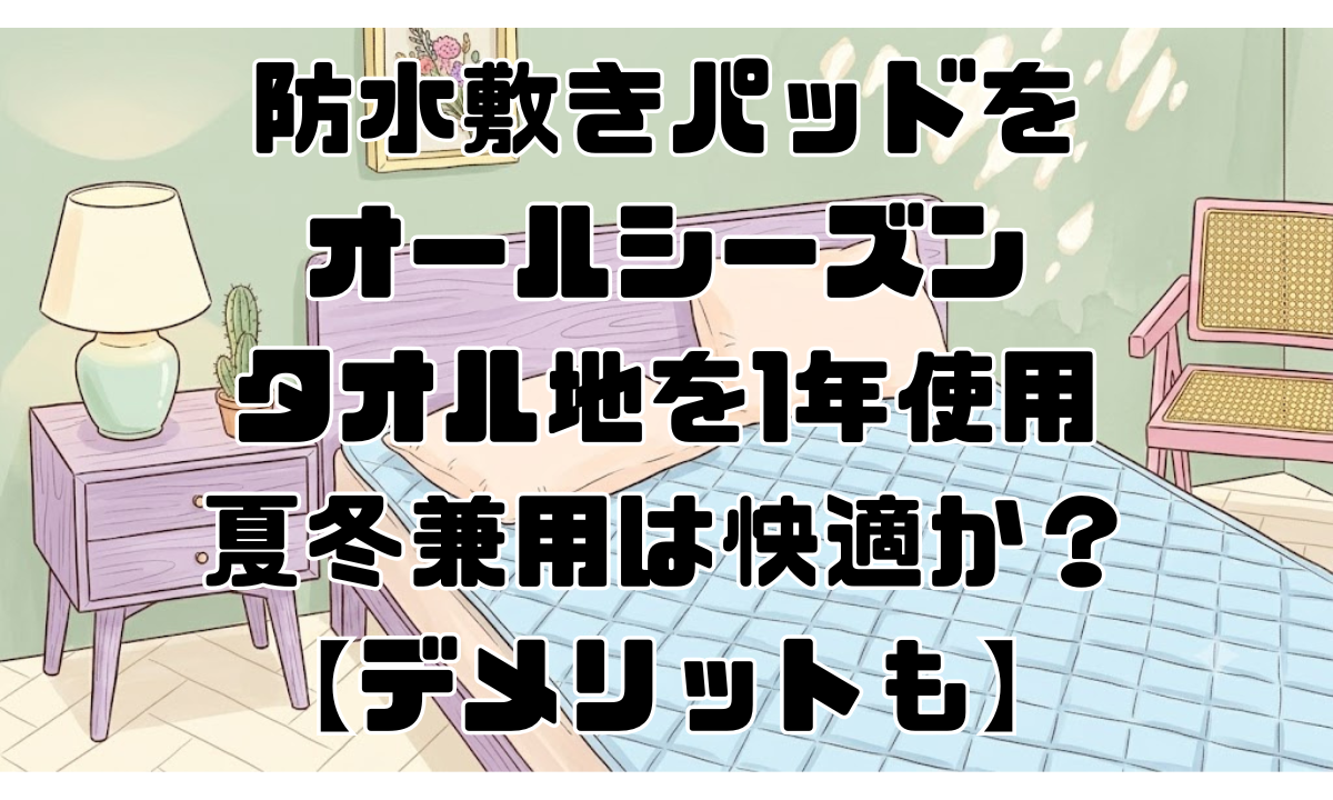 防水敷きパッドをオールシーズンタオル地を1年使用：夏冬兼用は快適か？【デメリットも】