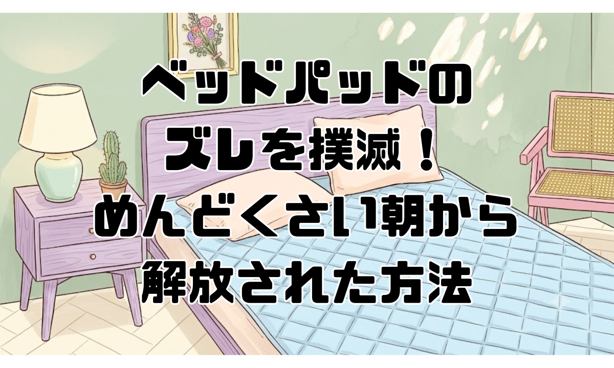 ベッドパッドのズレを撲滅！めんどくさい朝から解放された方法