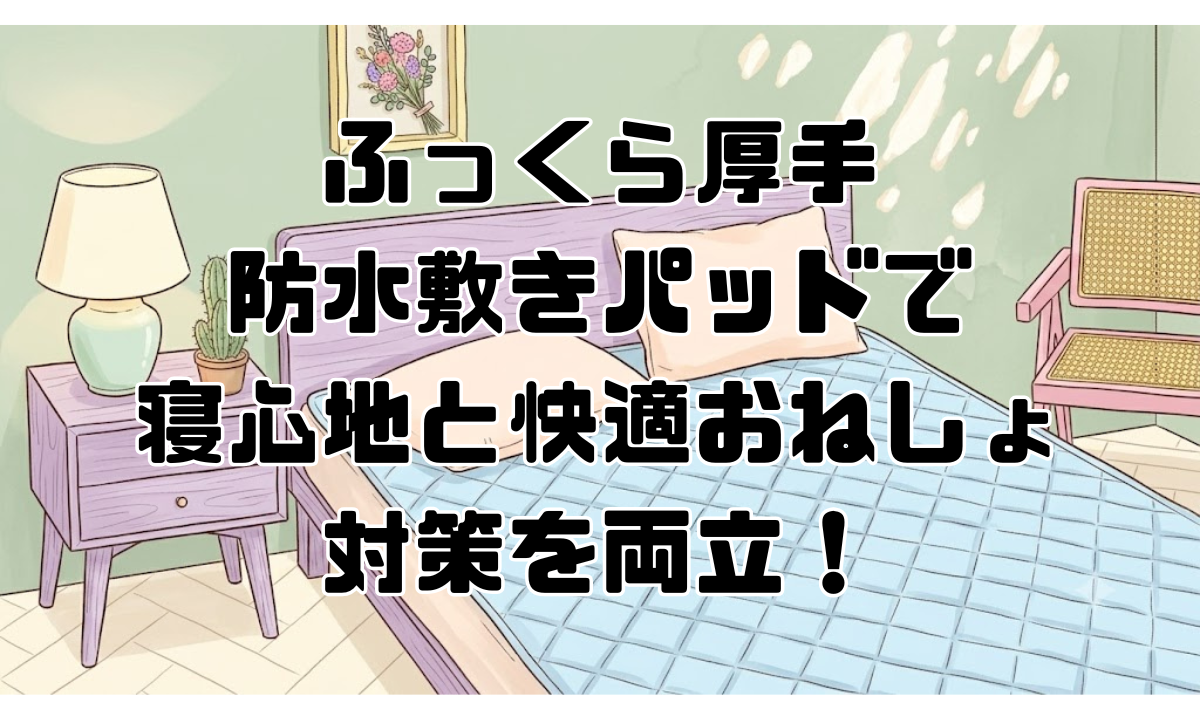 ふっくら厚手防水敷きパッドで寝心地と快適おねしょ対策を両立！