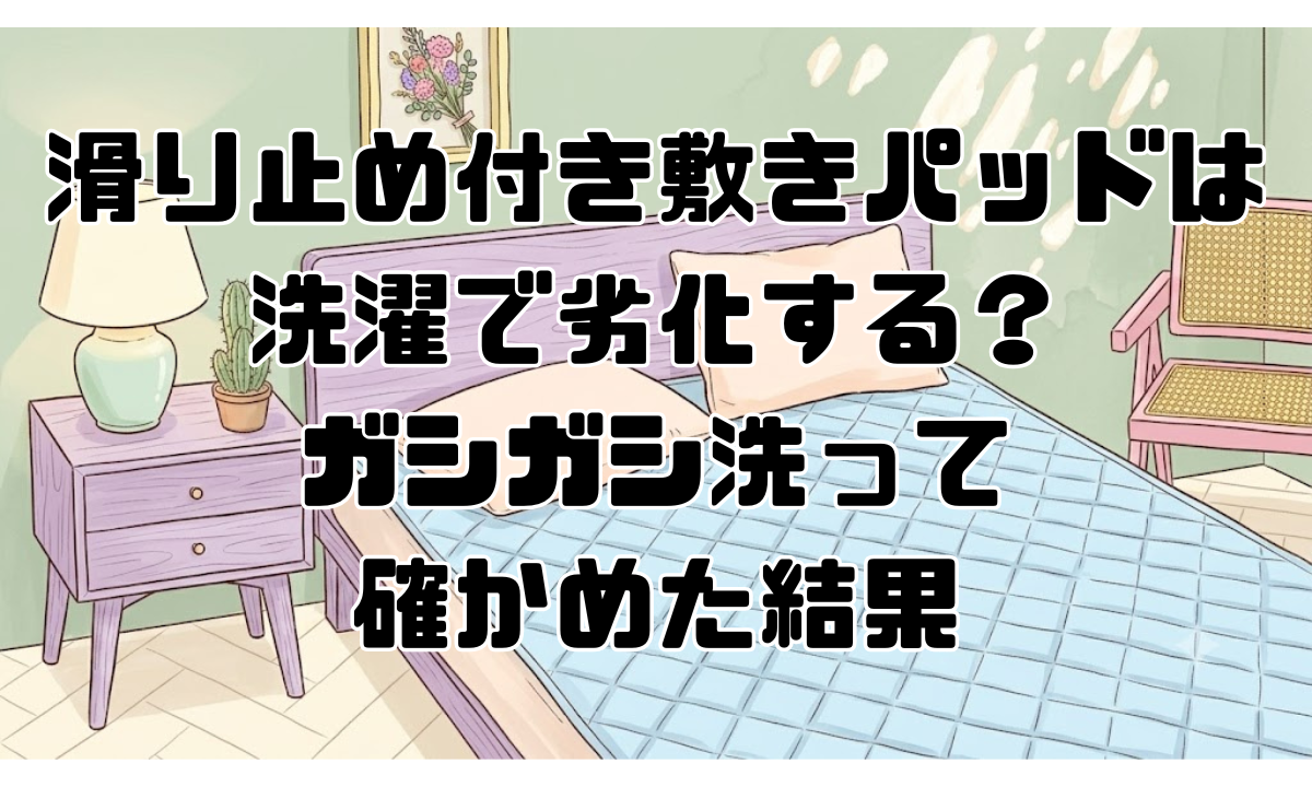 滑り止め付き敷きパッドは洗濯で劣化する？ガシガシ洗って確かめた結果